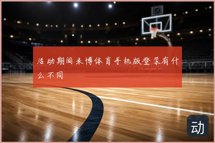 活动期间米博体育手机版登录有什么不同
